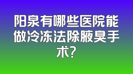 阳泉有哪些医院能做冷冻法除腋臭手术？