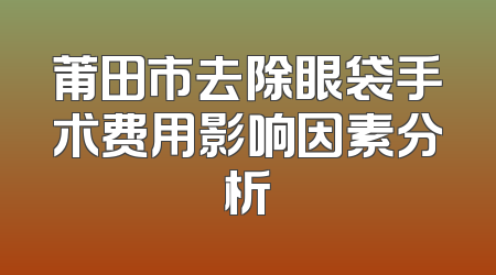 莆田市去除眼袋手术费用影响因素分析