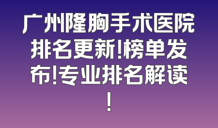 广州隆胸手术医院排名更新！榜单发布！专业排名解读！