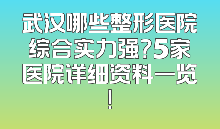 武汉哪些整形医院综合实力强？5家医院详细资料一览！