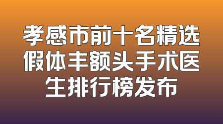 孝感市前十名精选假体丰额头手术医生排行榜发布