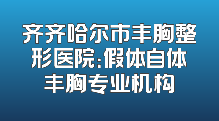 齐齐哈尔市丰胸整形医院：假体自体丰胸专业机构