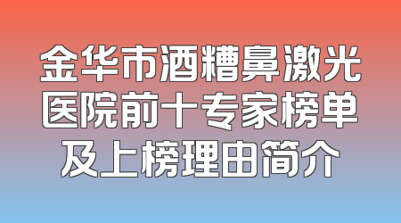 金华市酒糟鼻激光医院前十专家榜单及上榜理由简介