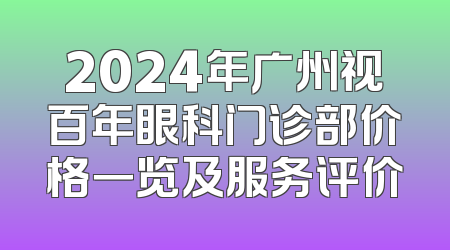 2024年广州视百年眼科门诊部价格一览及服务评价