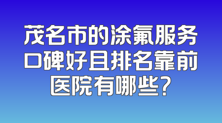 茂名市的涂氟服务口碑好且排名靠前医院有哪些？