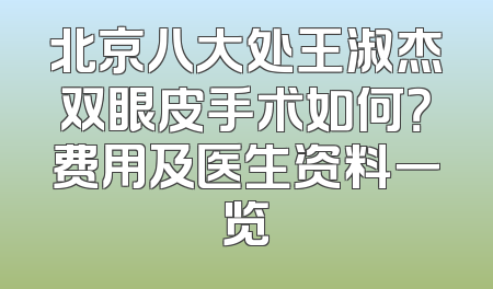 北京八大处王淑杰双眼皮手术如何？费用及医生资料一览