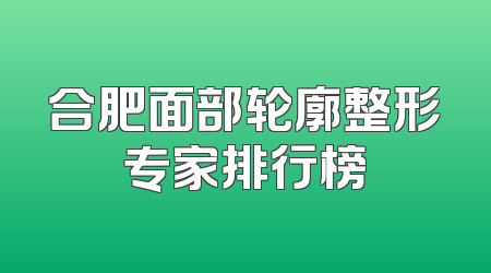 合肥面部轮廓整形专家排行榜