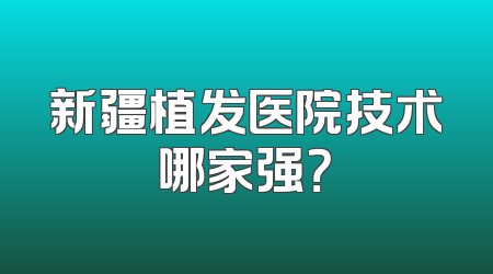 新疆植发医院技术哪家强？
