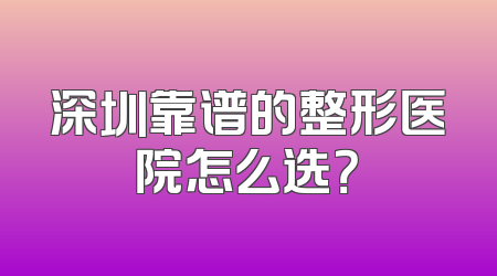 深圳靠谱的整形医院怎么选？