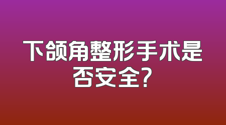 下颌角整形手术是否安全？