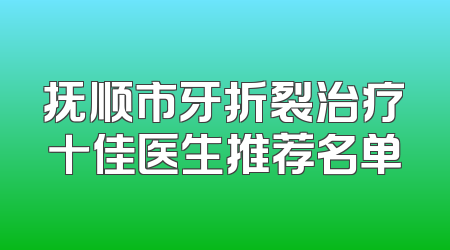 抚顺市牙折裂治疗十佳医生推荐名单