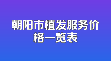朝阳市植发服务价格一览表