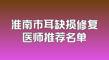 淮南市耳缺损修复医师推荐名单