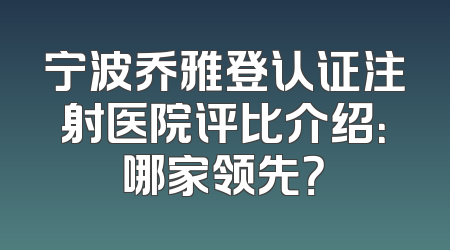 宁波乔雅登认证注射医院评比介绍：哪家领先？