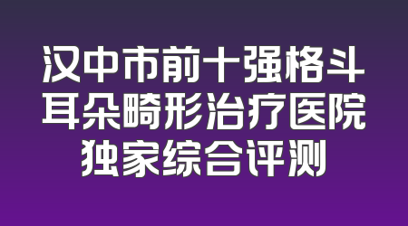 汉中市前十强格斗耳朵畸形治疗医院独家综合评测
