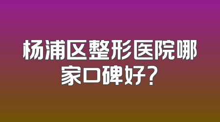 杨浦区整形医院哪家口碑好？