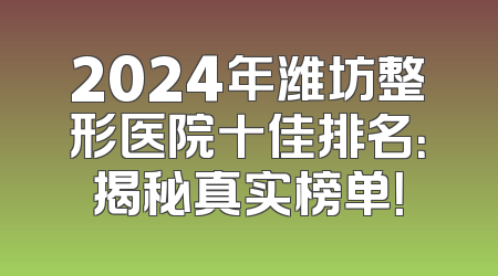 2024年潍坊整形医院十佳排名：揭秘真实榜单！