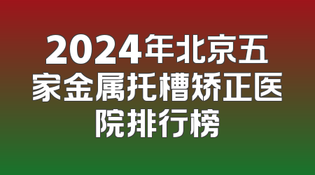 2024年北京五家金属托槽矫正医院排行榜