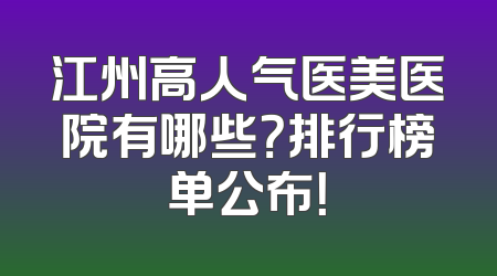 江州高人气医美医院有哪些？排行榜单公布！
