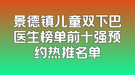 景德镇儿童双下巴医生榜单前十强预约热推名单