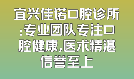宜兴佳诺口腔诊所：专业团队专注口腔健康，医术精湛信誉至上