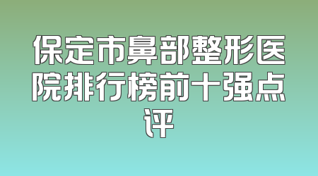 保定市鼻部整形医院排行榜前十强点评
