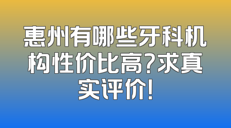 惠州有哪些牙科机构性价比高？求真实评价！