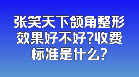 张笑天下颌角整形效果好不好？收费标准是什么？
