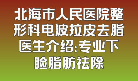 北海市人民医院整形科电波拉皮去脂医生介绍：专业下睑脂肪祛除