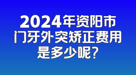 2024年资阳市门牙外突矫正费用是多少呢？