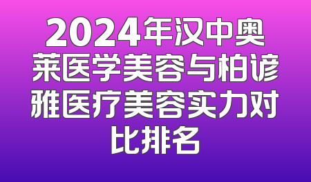 2024年汉中奥莱医学美容与柏谚雅医疗美容实力对比排名