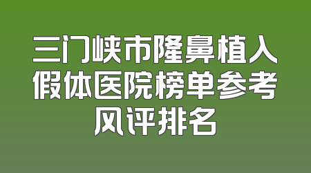 三门峡市隆鼻植入假体医院榜单参考风评排名