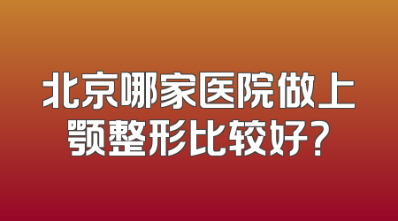 北京哪家医院做上颚整形比较好？