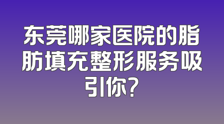 东莞哪家医院的脂肪填充整形服务吸引你？