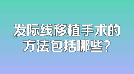 发际线移植手术的方法包括哪些？