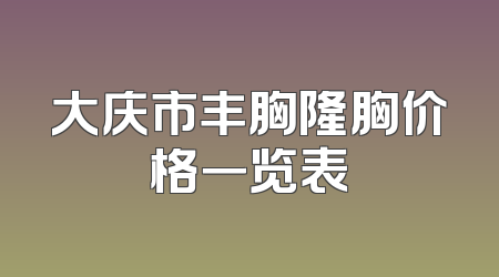 大庆市丰胸隆胸价格一览表