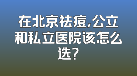 在北京祛痘，公立和私立医院该怎么选？