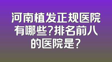 河南植发正规医院有哪些？排名前八的医院是？