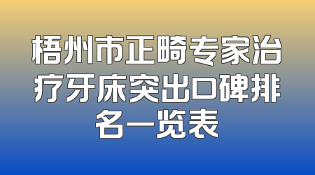 梧州市正畸专家治疗牙床突出口碑排名一览表