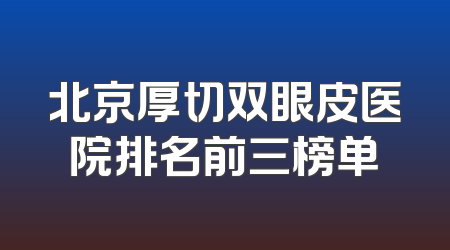 北京厚切双眼皮医院排名前三榜单