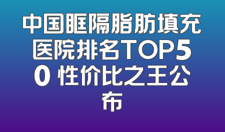 中国眶隔脂肪填充医院排名TOP50 性价比之王公布