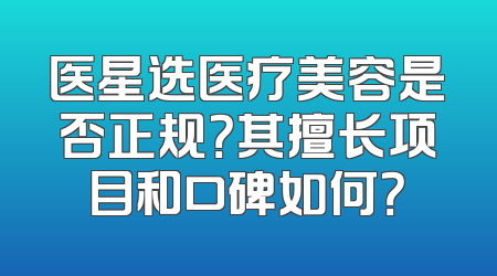 医星选医疗美容是否正规？其擅长项目和口碑如何？