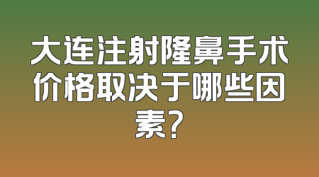 大连注射隆鼻手术价格取决于哪些因素？