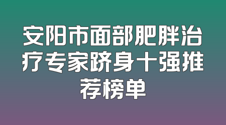 安阳市面部肥胖治疗专家跻身十强推荐榜单
