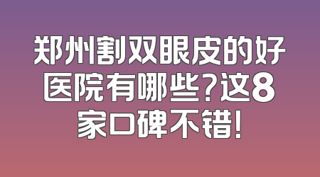 郑州割双眼皮的好医院有哪些？这8家口碑不错！