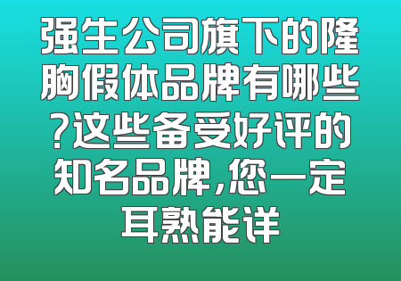 强生公司旗下的隆胸假体品牌有哪些？这些备受好评的知名品牌，您一定耳熟能详