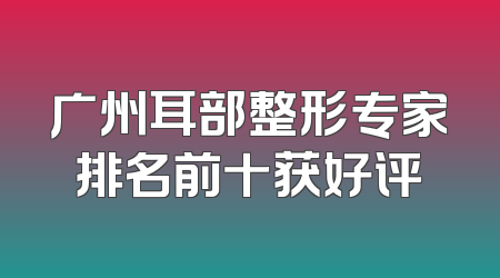 广州耳部整形专家排名前十获好评