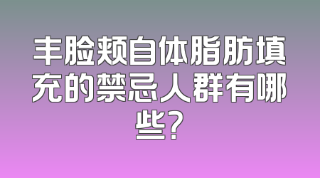 丰脸颊自体脂肪填充的禁忌人群有哪些？