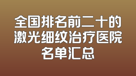 全国排名前二十的激光细纹治疗医院名单汇总