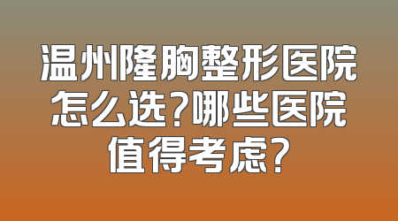 温州隆胸整形医院怎么选？哪些医院值得考虑？